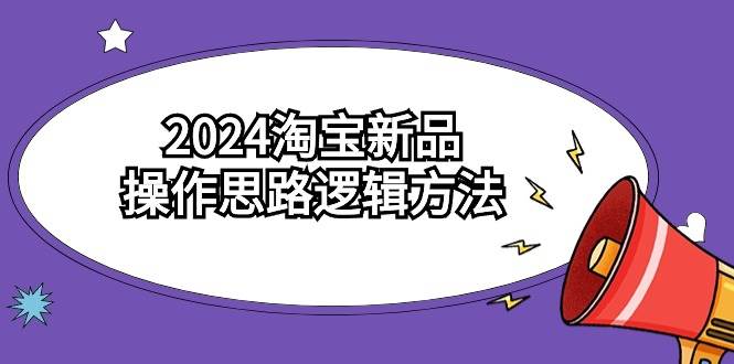 2024淘宝新品操作思路逻辑方法（6节视频课）-玖玖资源网
