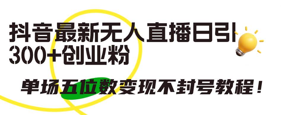 抖音最新无人直播日引300+创业粉，单场五位数变现不封号教程！-玖玖资源网