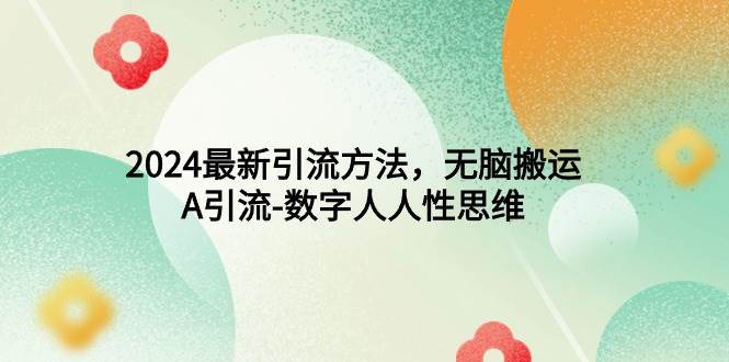 2024最新引流方法，无脑搬运，A引流-数字人人性思维-玖玖资源网