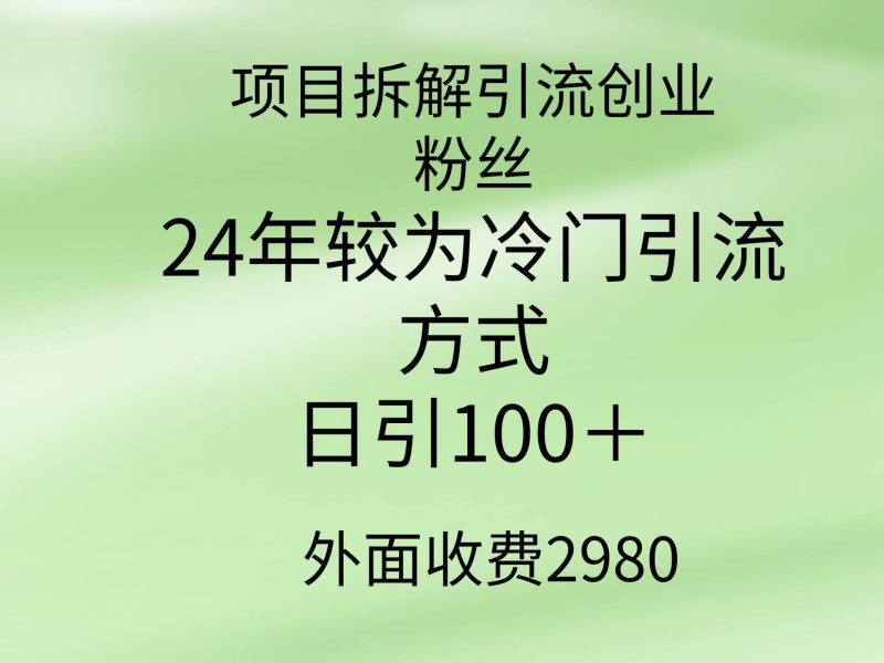 项目拆解引流创业粉丝，24年较冷门引流方式，轻松日引100＋-玖玖资源网