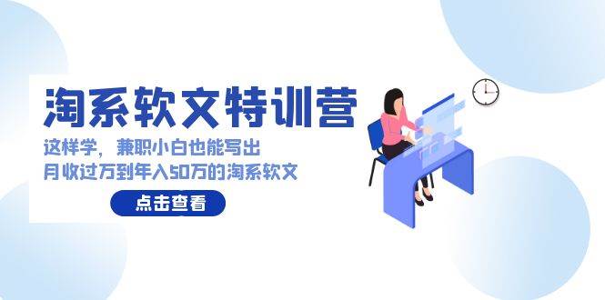 淘系软文特训营：这样学，兼职小白也能写出月收过万到年入50万的淘系软文-玖玖资源网