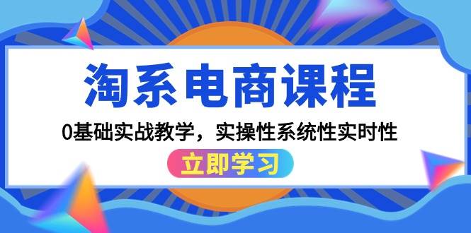 淘系电商课程，0基础实战教学，实操性系统性实时性（15节课）-玖玖资源网