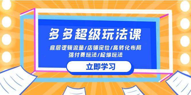 2024多多 超级玩法课 流量底层逻辑/店铺定位/高转化布局/强付费/起爆玩法-玖玖资源网