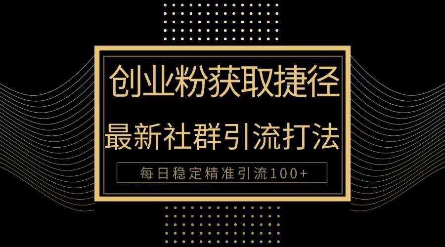 创业粉捷径！最新被动引流方法大揭秘，实现每日100+精准引流-玖玖资源网