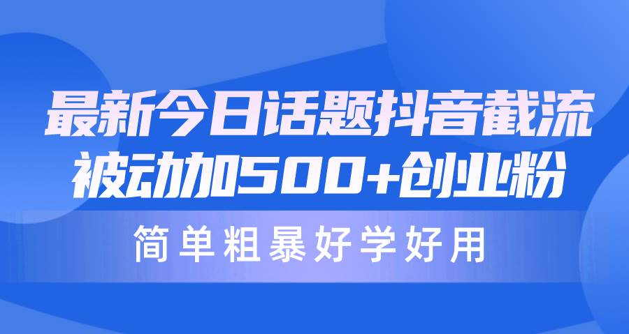 最新今日话题抖音截流，每天被动加500+创业粉，简单粗暴好学好用-玖玖资源网