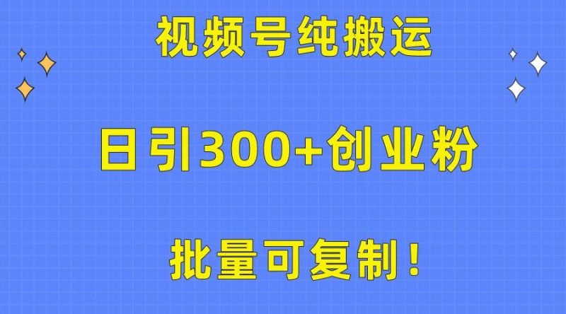 批量可复制!视频号纯搬运日引300+创业粉教程!-玖玖资源网