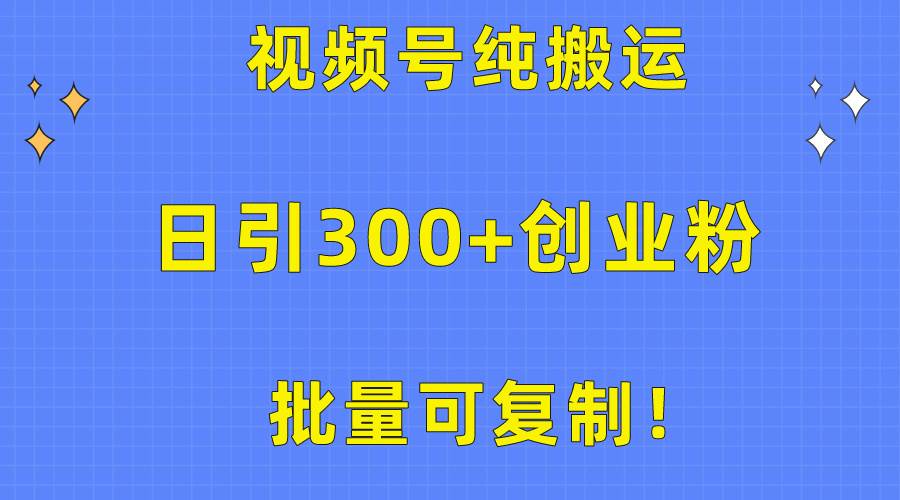批量可复制！视频号纯搬运日引300+创业粉教程！-玖玖资源网