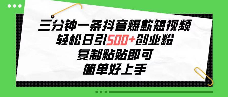 三分钟一条抖音爆款短视频，轻松日引500+创业粉，复制粘贴即可，简单好…-玖玖资源网