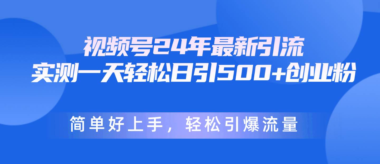 视频号24年最新引流，一天轻松日引500+创业粉，简单好上手，轻松引爆流量-玖玖资源网