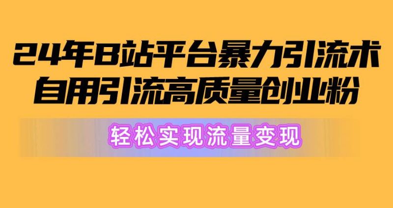 2024年B站平台暴力引流术，自用引流高质量创业粉，轻松实现流量变现！-玖玖资源网