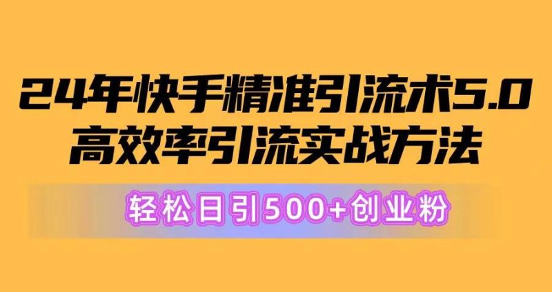 24年快手精准引流术5.0，高效率引流实战方法，轻松日引500+创业粉-玖玖资源网
