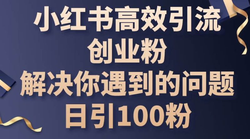 小红书高效引流创业粉，解决你遇到的问题，日引100粉-玖玖资源网