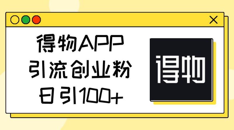 得物APP引流创业粉，日引100+-玖玖资源网