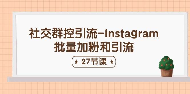 社交群控引流-Instagram批量加粉和引流（27节课）-玖玖资源网