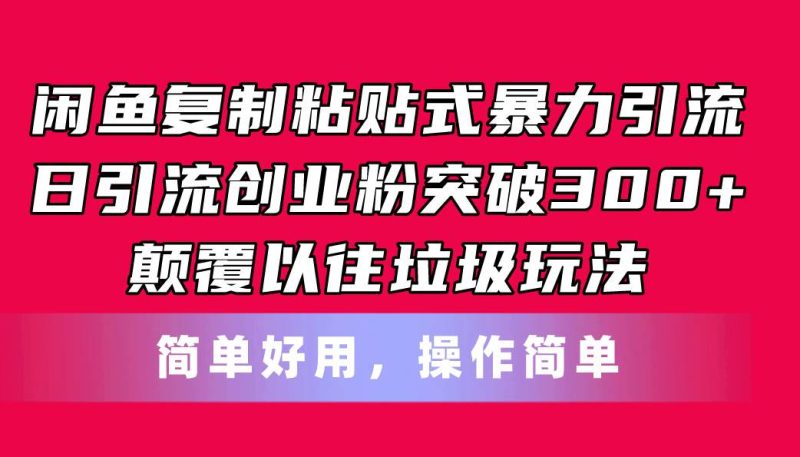 闲鱼复制粘贴式暴力引流，日引流突破300+，颠覆以往垃圾玩法，简单好用-玖玖资源网