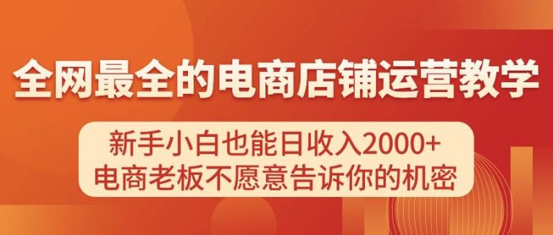 电商店铺运营教学，新手小白也能日收入2000+，电商老板不愿意告诉你的机密-玖玖资源网