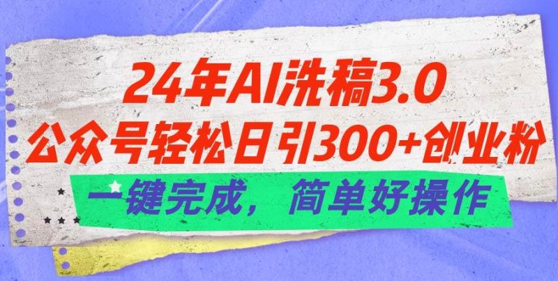24年Ai洗稿3.0，公众号轻松日引300+创业粉，一键完成，简单好操作-玖玖资源网