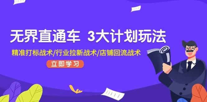 无界直通车 3大计划玩法，精准打标战术/行业拉新战术/店铺回流战术-玖玖资源网