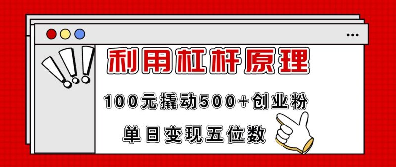 利用杠杆100元撬动500+创业粉，单日变现5位数-玖玖资源网