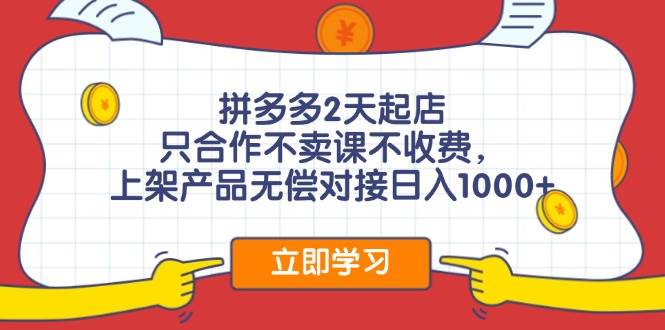 拼多多2天起店，只合作不卖课不收费，上架产品无偿对接日入1000+-玖玖资源网