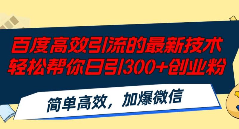 百度高效引流的最新技术,轻松帮你日引300+创业粉,简单高效，加爆微信-玖玖资源网