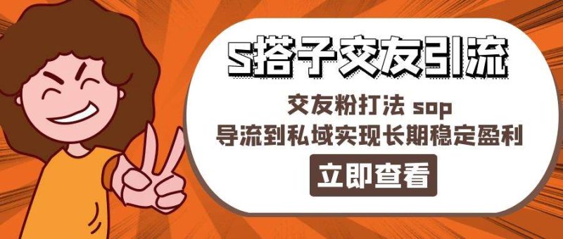 某收费888-S搭子交友引流，交友粉打法 sop，导流到私域实现长期稳定盈利-玖玖资源网