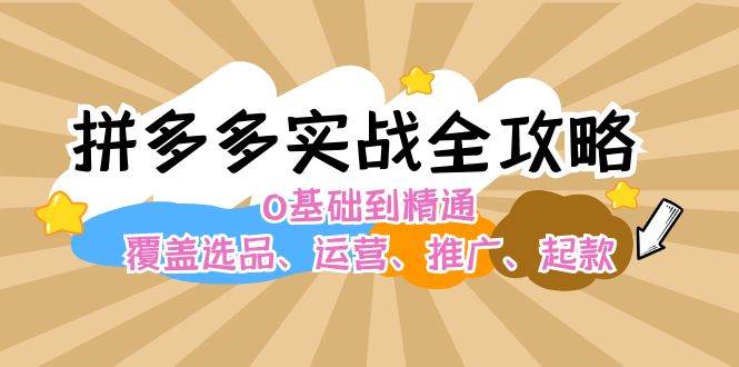 拼多多实战全攻略：0基础到精通，覆盖选品、运营、推广、起款-玖玖资源网