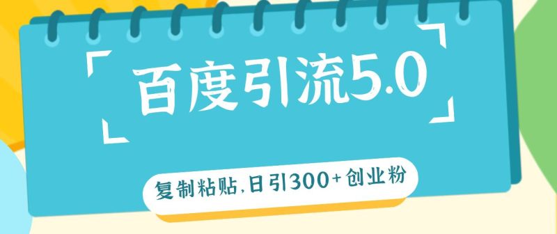 百度引流5.0，复制粘贴，日引300+创业粉，加爆你的微信-玖玖资源网