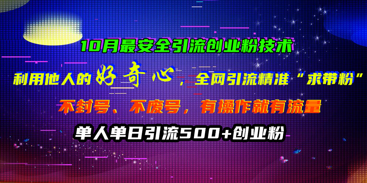 10月最安全引流创业粉技术，利用他人的好奇心，全网引流精准“求带粉”，不封号、不废号，有操作就有流量，单人单日引流500+创业粉-玖玖资源网