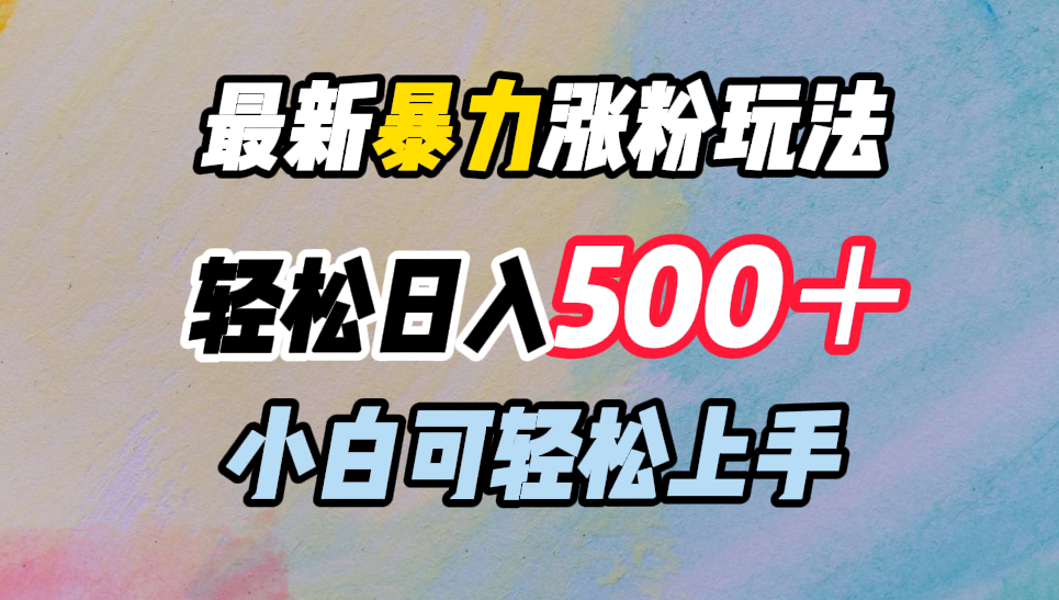 最新暴力涨粉玩法，轻松日入500＋，小白可轻松上手-玖玖资源网
