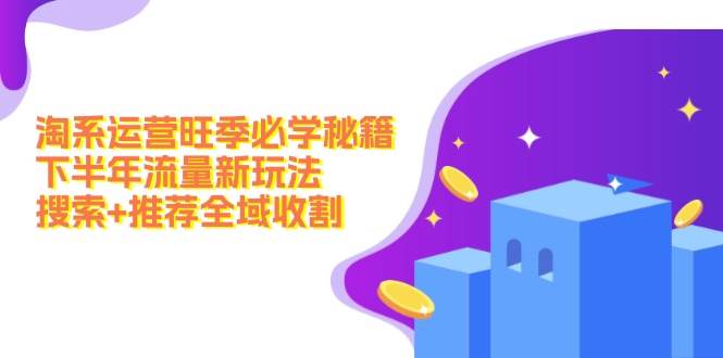 淘系运营旺季必学秘籍：下半年流量新玩法：搜索+推荐全域收割（无水印）-玖玖资源网