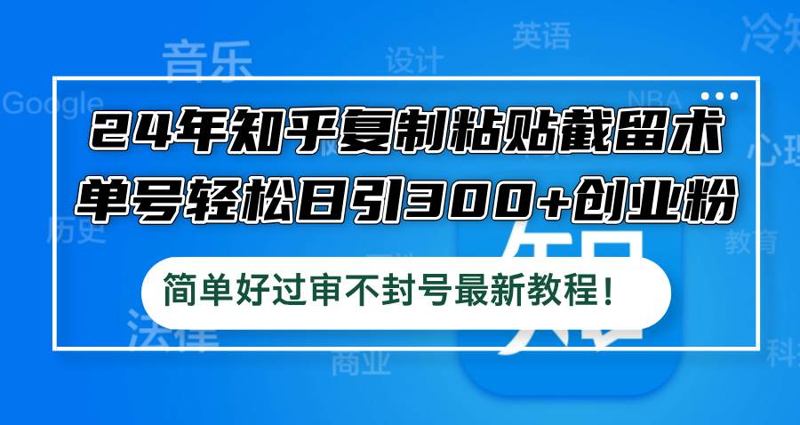 24年知乎复制粘贴截留术，单号轻松日引300+创业粉，简单好过审不封号最…-玖玖资源网