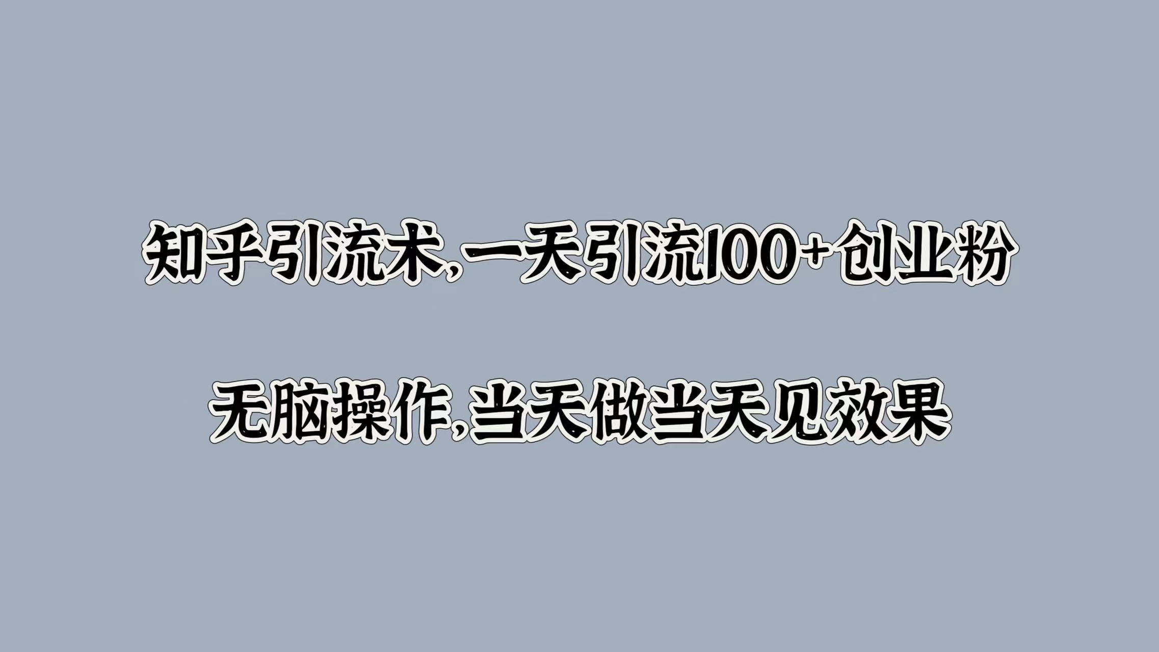 知乎引流术，一天引流100+创业粉，无脑操作，当天做当天见效果-玖玖资源网