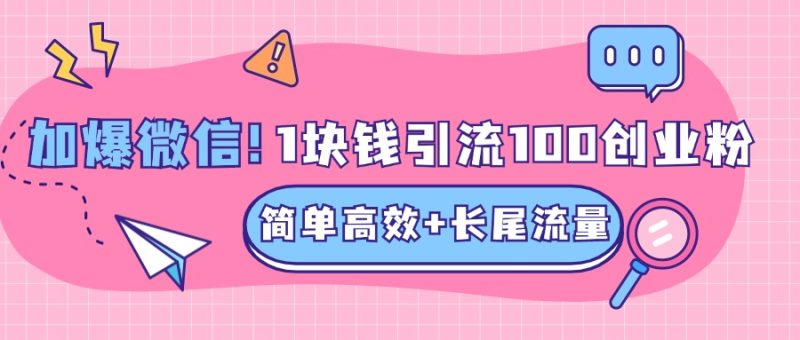 低成本高回报，1块钱引流100个精准创业粉，简单高效+长尾流量，单人单日引流500+创业粉，加爆你的微信-玖玖资源网