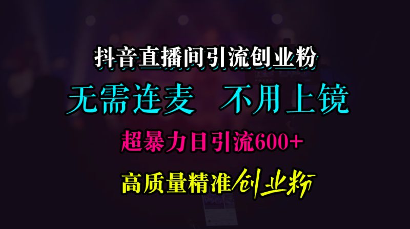 抖音直播间引流创业粉，无需连麦、无需上镜，超暴力日引流600+高质量精准创业粉-玖玖资源网