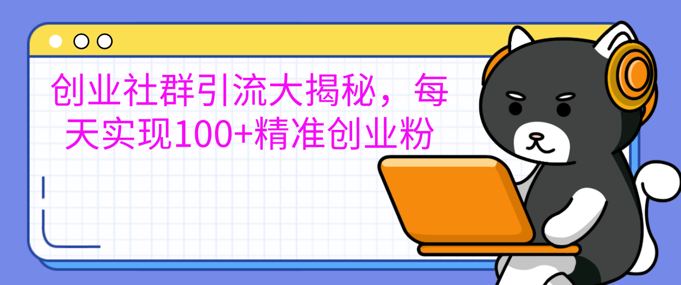 创业社群引流大揭秘，每天实现100+精准创业粉-玖玖资源网