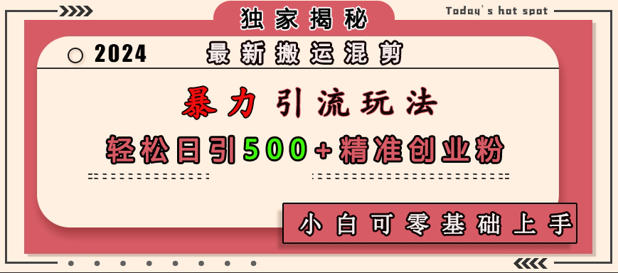 最新搬运混剪暴力引流玩法，轻松日引500+精准创业粉，小白可零基础上手-玖玖资源网