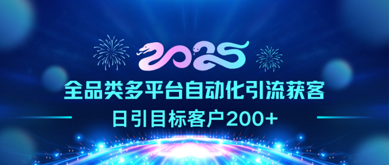 2025全品类多平台自动化引流获客，日引目标客户200+-玖玖资源网