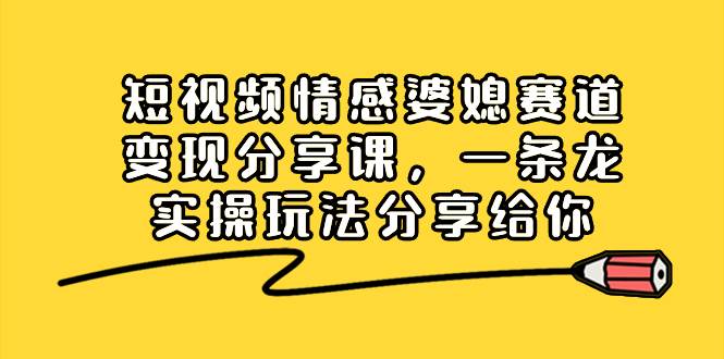短视频情感婆媳赛道变现分享课，一条龙实操玩法分享给你-玖玖资源网
