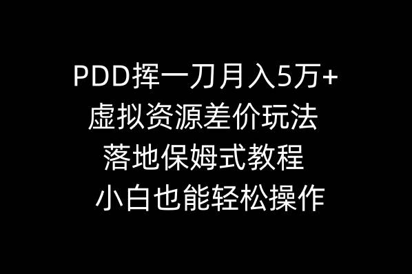 PDD挥一刀月入5万+，虚拟资源差价玩法，落地保姆式教程，小白也能轻松操作-玖玖资源网