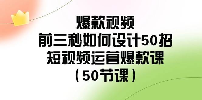 爆款视频-前三秒如何设计50招：短视频运营爆款课（50节课）-玖玖资源网