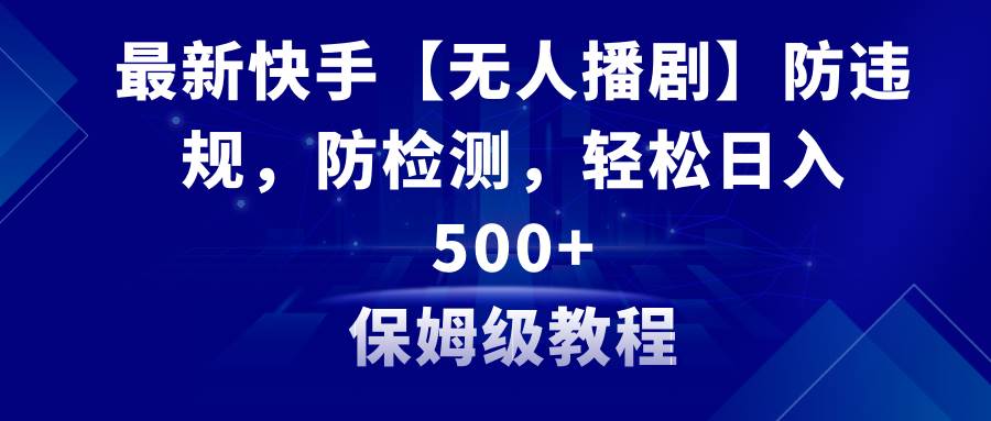 最新快手【无人播剧】防违规，防检测，多种变现方式，日入500+教程+素材-玖玖资源网