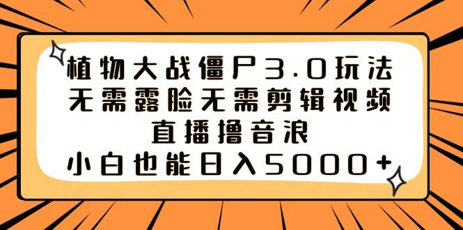 植物大战僵尸3.0玩法无需露脸无需剪辑视频，直播撸音浪，小白也能日入5000+-玖玖资源网