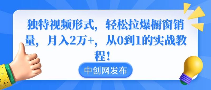 独特视频形式，轻松拉爆橱窗销量，月入2万+，从0到1的实战教程！-玖玖资源网