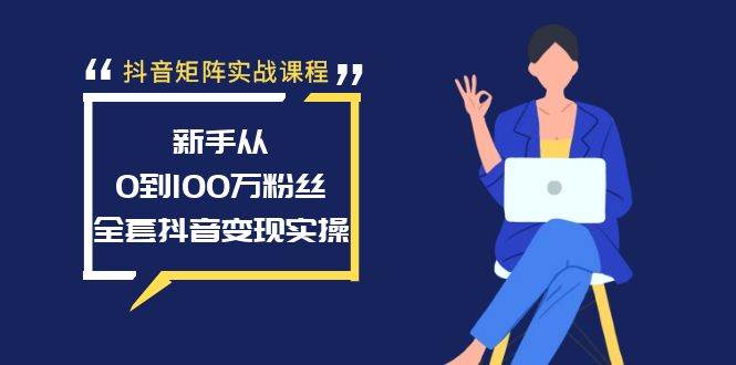 抖音矩阵实战课程：新手从0到100万粉丝，全套抖音变现实操-玖玖资源网