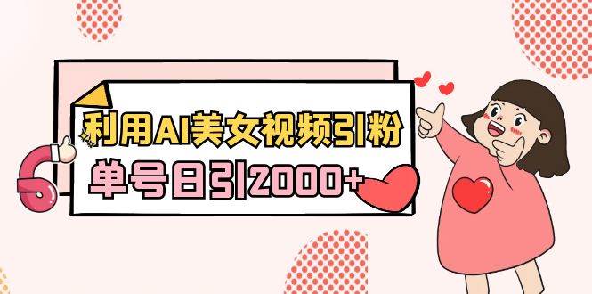 利用AI美女视频引粉，单号日引2000+，新手也能干（教程+软件）-玖玖资源网