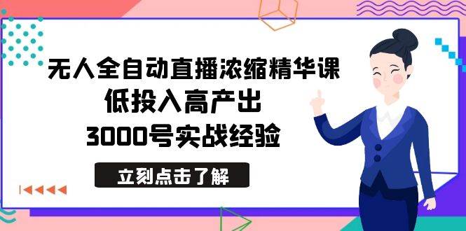 最新无人全自动直播浓缩精华课，低投入高产出，3000号实战经验-玖玖资源网
