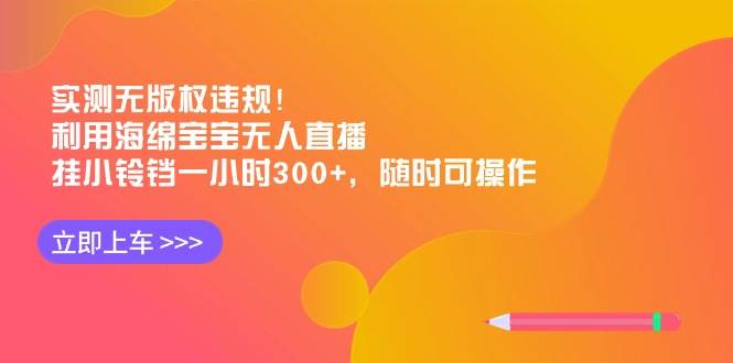 实测无版权违规！利用海绵宝宝无人直播，挂小铃铛一小时300+，随时可操作-玖玖资源网