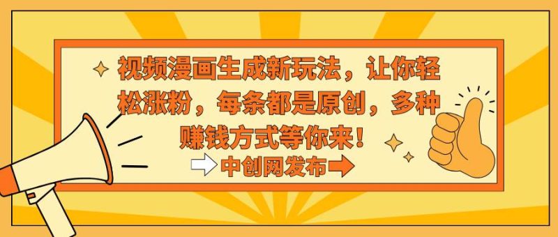 视频漫画生成新玩法，让你轻松涨粉，每条都是原创，多种赚钱方式等你来！-玖玖资源网