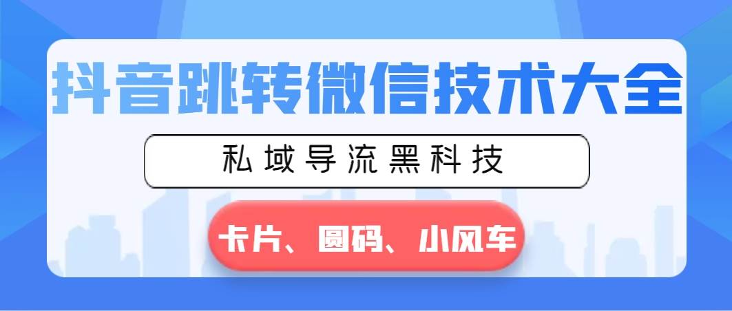 抖音跳转微信技术大全，私域导流黑科技—卡片圆码小风车-玖玖资源网